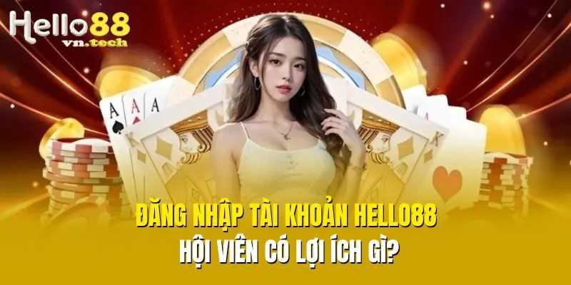 Đăng nhập tài khoản Hello88 hội viên có lợi ích gì?